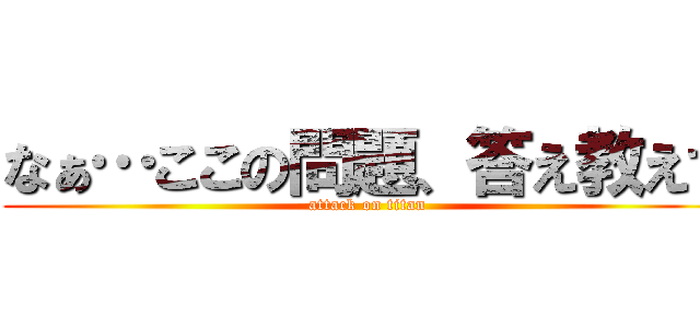 なぁ…ここの問題、答え教えて (attack on titan)