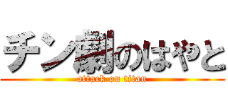 チン劇のはやと (attack on titan)