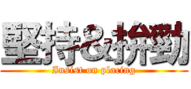 堅持＆拚勁 (Insist on placing)