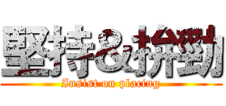 堅持＆拚勁 (Insist on placing)
