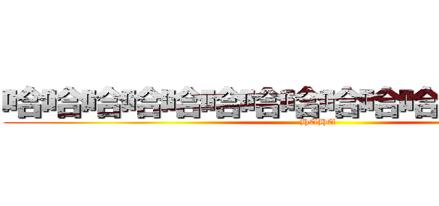 哈哈哈哈哈哈哈哈哈哈哈哈哈哈哈哈 (HAHA)