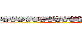 哈哈哈哈哈哈哈哈哈哈哈哈哈哈哈哈 (HAHA)