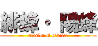 緋蜂・ 陽蜂 (scarlet of scarlet)