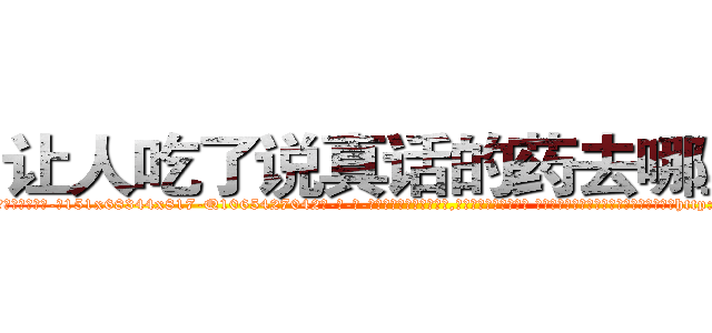 让人吃了说真话的药去哪里买 (让人吃了说真话的药去哪里买【电-话151x68344x817-Q1065427042元-吉-药-业】我们做的是长期生意,靠的是老客户长期支持 让人吃了说真话的药去哪里买在发表了一篇http://sngk.net/Kv8J0V

参考消息网我们做的是长期生意,靠的是老客户长期支持也许我们早该意识到，就连鲍勃·霍斯金斯（金球奖戏剧类电影男主角 
)