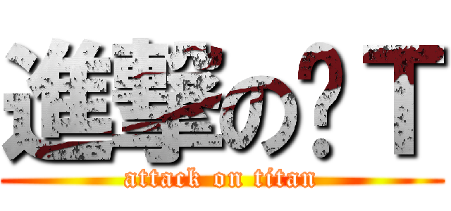 進撃の帅Ｔ (attack on titan)