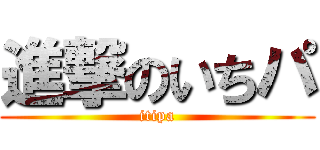 進撃のいちパ (itipa)
