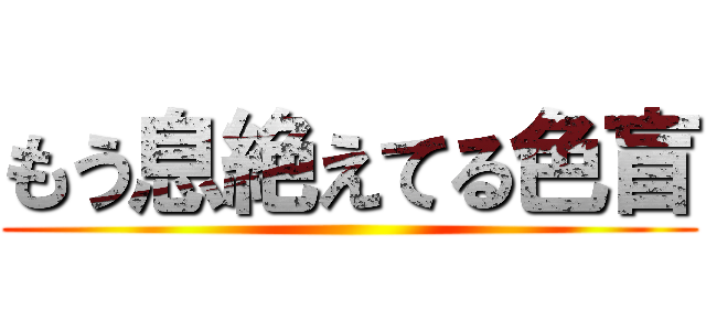 もう息絶えてる色盲 ()