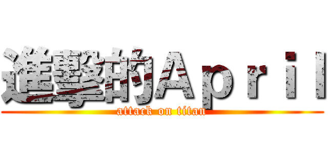 進擊的Ａｐｒｉｌ (attack on titan)