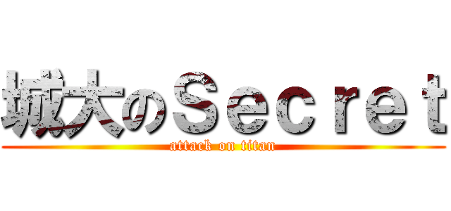 城大のＳｅｃｒｅｔ (attack on titan)