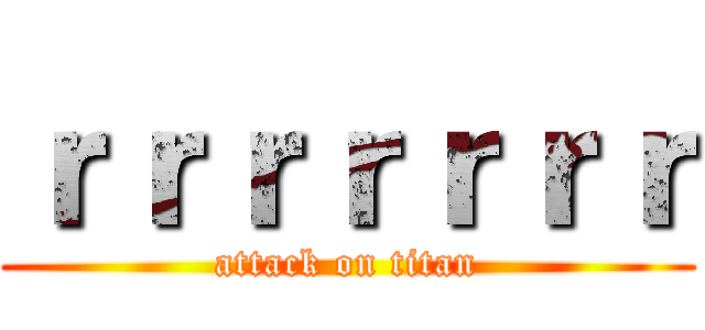 ｒｒｒｒｒｒｒ (attack on titan)