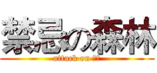 禁忌の森林 (attack on ??)