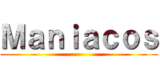 Ｍａｎｉａｃｏｓ ()