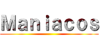 Ｍａｎｉａｃｏｓ ()
