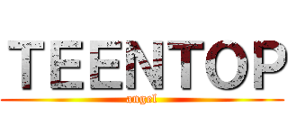ＴＥＥＮＴＯＰ (angel)