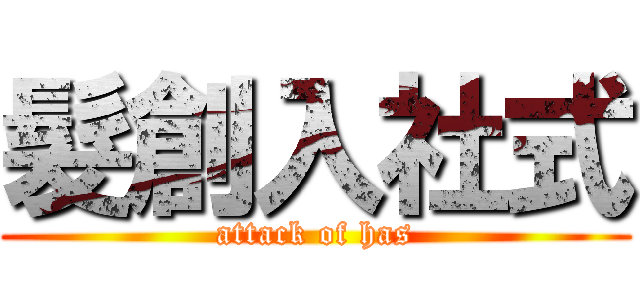 髮創入社式 (attack of has)