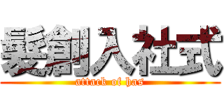 髮創入社式 (attack of has)