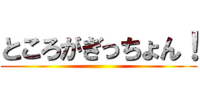 ところがぎっちょん！ ()