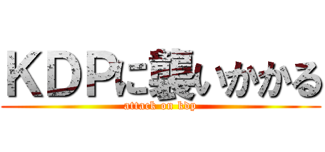 ＫＤＰに襲いかかる (attack on kdp)