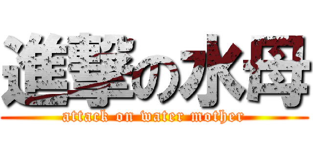 進撃の水母 (attack on water mother)
