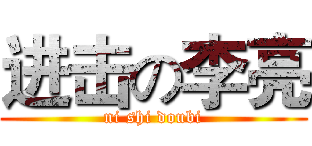 进击の李亮 (ni shi doubi)
