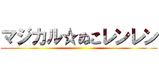 マジカル☆ぬこレンレン ()