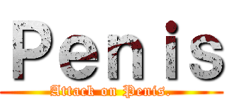 Ｐｅｎｉｓ (Attack on Penis.)