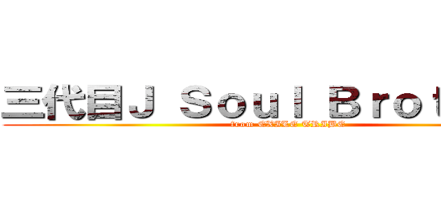 三代目Ｊ Ｓｏｕｌ Ｂｒｏｔｈｅｒｓ (from EXILE TRIBE)