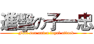 進擊の子一忠 (Full son and a loyal attack)