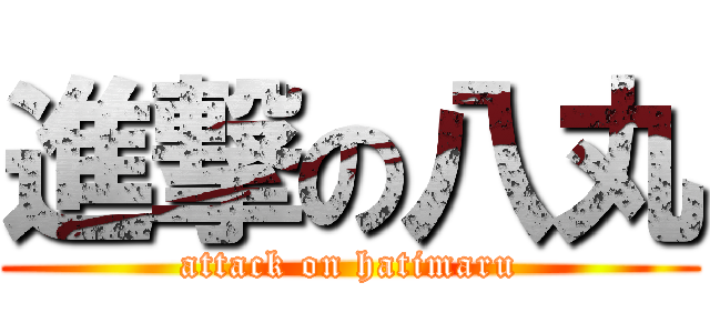 進撃の八丸 (attack on hatimaru)