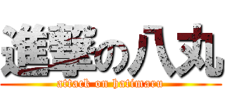 進撃の八丸 (attack on hatimaru)