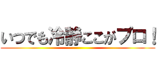 いつでも冷静ここがプロ！ ()