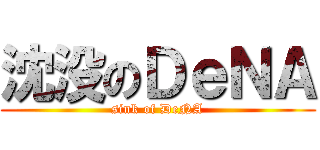 沈没のＤｅＮＡ (sink of DeNA)