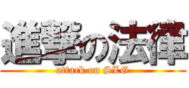 進撃の法律 (attack on SLG)