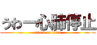 うわー心肺停止 (attack on titan)