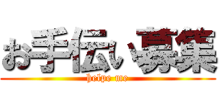 お手伝い募集 (helpe me)