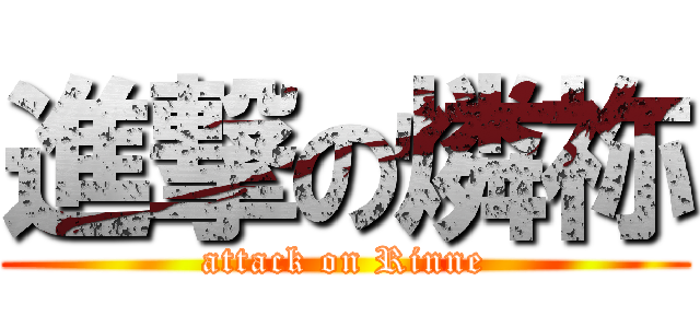 進撃の燐祢 (attack on Rinne)