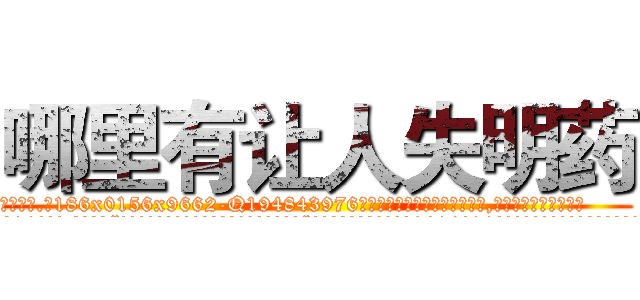 哪里有让人失明药 (哪里有让人失明药【电.话186x0156x9662-Q194843976林氏药业】我们做的是长期生意,靠的是老客户长期支持
参考消息网2月20日报道 韩媒称，“剩女多、离婚率高的城市，房价一定会上涨。”这是中国经济学家金岩石2016年12月参加在上海举行的房地产相关论坛时说的话。
)