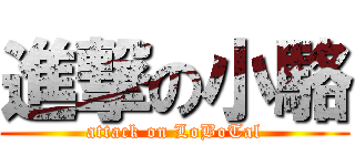 進撃の小駱 (attack on LoBoTal)