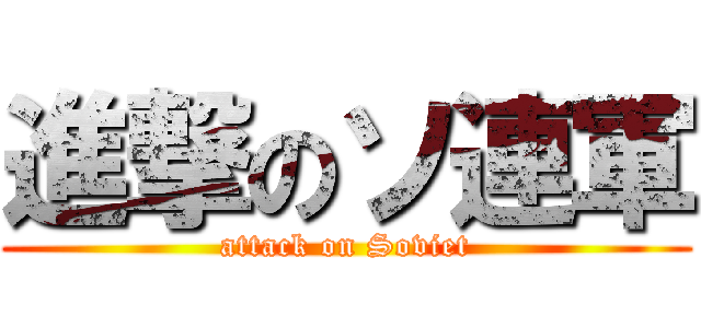進撃のソ連軍 (attack on Soviet)