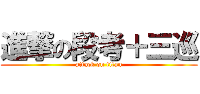 進撃の段考＋三巡 (attack on titan)