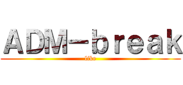 ＡＤＭ－ｂｒｅａｋ (like)