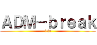 ＡＤＭ－ｂｒｅａｋ (like)