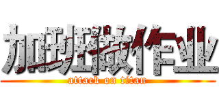加班做作业 (attack on titan)