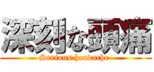 深刻な頭痛 (Serious headache )