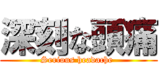 深刻な頭痛 (Serious headache )