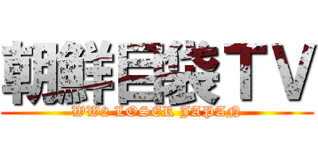 朝鮮目袋ＴＶ (WW2 LOSER JAPAN)