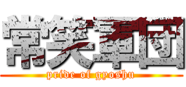 常笑軍団 (pride of gyoshu)