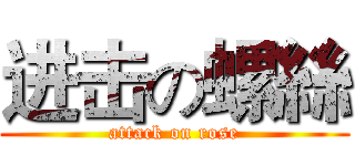 进击の螺絲 (attack on rose)