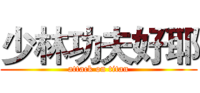 少林功夫好耶 (attack on titan)