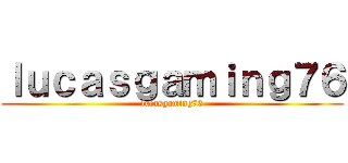 ｌｕｃａｓｇａｍｉｎｇ７６ (lucasgaming76)